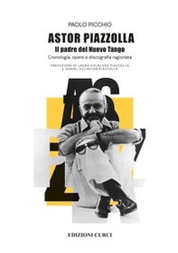 Astor Piazzolla. Il padre del Nuevo Tango. Cronologia, opere e discografia ragionata - Librerie.coop