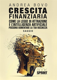 Crescita finanziaria. Come la legge di attrazione e l'intelligenza artificiale possono aumentare la tua ricchezza - Librerie.coop