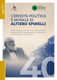 L'eredità politica e morale di Altiero Spinelli. Atti del convegno di studi a 40 anni dalla scomparsa, in collaborazione con accademici e con il CDE di Roma Tre università - Librerie.coop