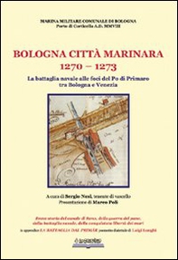 Bologna, città marinara 1270-1273. La battaglia navale alle foci del Po di Primaro tra Bologna e Venezia - Librerie.coop