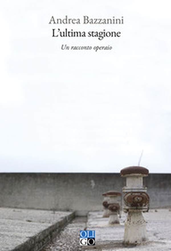 L'ultima stagione. Un racconto operaio - Librerie.coop L'ultima stagione. Un racconto operaio - Librerie.coop