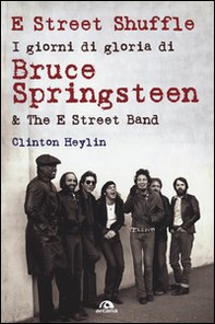 E Street Shuffle. I giorni di gloria di Bruce Springsteen & the E Street Band - Librerie.coop