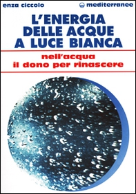 L'energia delle acque a luce bianca. Nell'acqua il dono per rinascere - Librerie.coop