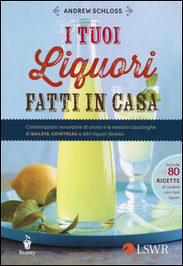 I tuoi liquori fatti in casa. Combinazioni innovative di aromi e le versioni casalinghe di Baileys, Cointreau e altri liquori famosi - Librerie.coop I tuoi liquori fatti in casa. Combinazioni innovative di aromi e le versioni casalinghe di Baileys, Cointreau e altri liquori famosi - Librerie.coop