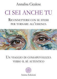 Ci sei anche tu. Riconnettersi con se stessi per tornare all'essenza. Un viaggio di consapevolezza verso il sé autentico - Librerie.coop