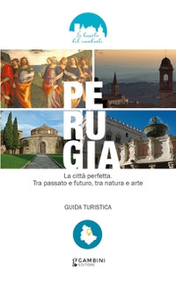 Perugia. La città perfetta. Tra passato e futuro, tra natura e arte. Guida turistica - Librerie.coop