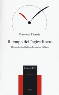 Il tempo dell'agire libero. Dimensioni della filosofia pratica di Kant - Librerie.coop