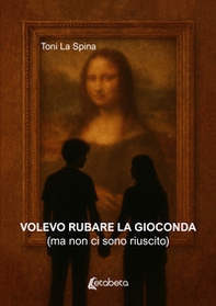 Volevo rubare la Gioconda (ma non ci sono riuscito) - Librerie.coop