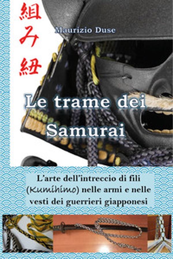 Le trame dei samurai. L'arte dell'intreccio di fili (Kumihimo) nelle armi e nelle vesti dei guerrieri giapponesi - Librerie.coop Le trame dei samurai. L'arte dell'intreccio di fili (Kumihimo) nelle armi e nelle vesti dei guerrieri giapponesi - Librerie.coop