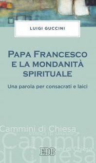 Papa Francesco e la mondanità spirituale. Una parola per consacrati e laici - Librerie.coop