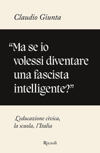 «Ma se io volessi diventare una fascista intelligente?». L'educazione civica, la scuola, l'Italia - Librerie.coop