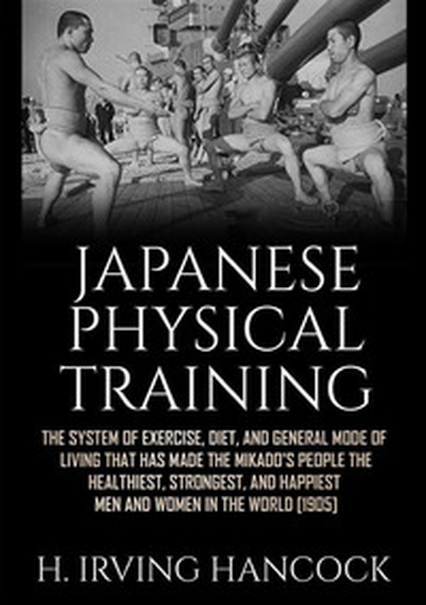 Japanese physical training. The system of exercise, diet, and general mode of living that has made the mikado's people the healthiest, strongest, and happiest men and women in the world - Librerie.coop Japanese physical training. The system of exercise, diet, and general mode of living that has made the mikado's people the healthiest, strongest, and happiest men and women in the world - Librerie.coop