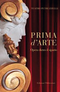 Prima d'arte. Teatro Petruzzelli. Opera dietro il sipario - Librerie.coop