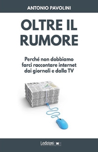 Oltre il rumore. Perché non dobbiamo farci raccontare internet dai giornali e dalla TV - Librerie.coop