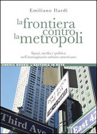La frontiera contro la metropoli. Spazi, media e politica nell'immaginario urbano americano - Librerie.coop La frontiera contro la metropoli. Spazi, media e politica nell'immaginario urbano americano - Librerie.coop