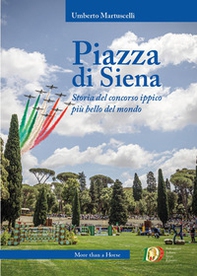 Piazza di Siena. Storia del concorso ippico più bello del mondo - Librerie.coop
