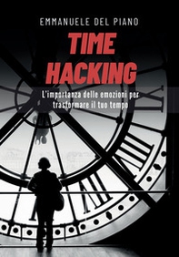 Time hacking. L'importanza delle emozioni per trasformare il tuo tempo - Librerie.coop