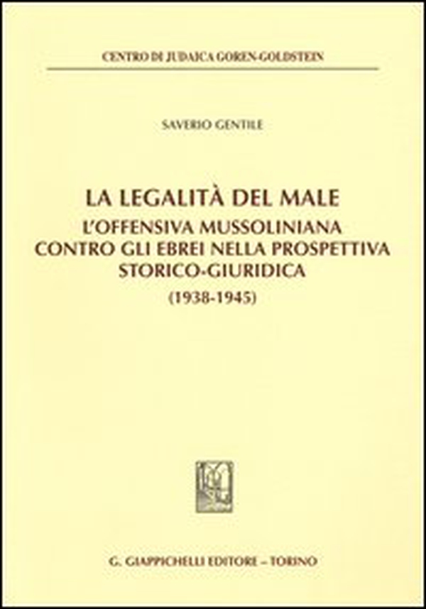 La legalità del male. L'offensiva mussoliniana contro gli ebrei nella prospettiva storico-giuridica (1938-1945) - Librerie.coop