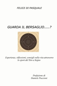 Guarda il bersaglio...? Esperienze, riflessioni, consigli sulla vita attraverso lo sport del tiro a segno - Librerie.coop Guarda il bersaglio...? Esperienze, riflessioni, consigli sulla vita attraverso lo sport del tiro a segno - Librerie.coop