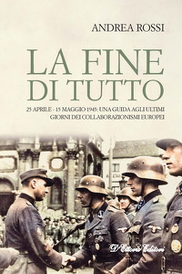 La fine di tutto. 25 aprile-15 maggio 1945: una guida agli ultimi giorni dei collaborazionismi europei - Librerie.coop La fine di tutto. 25 aprile-15 maggio 1945: una guida agli ultimi giorni dei collaborazionismi europei - Librerie.coop