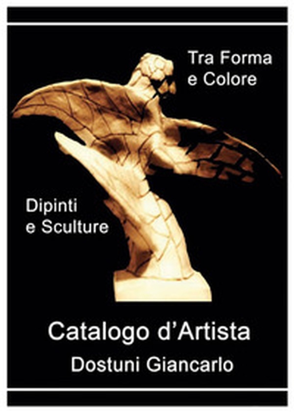 Catalogo d'artista di Dostuni Giancarlo. Tra forma e colore - Librerie.coop Catalogo d'artista di Dostuni Giancarlo. Tra forma e colore - Librerie.coop