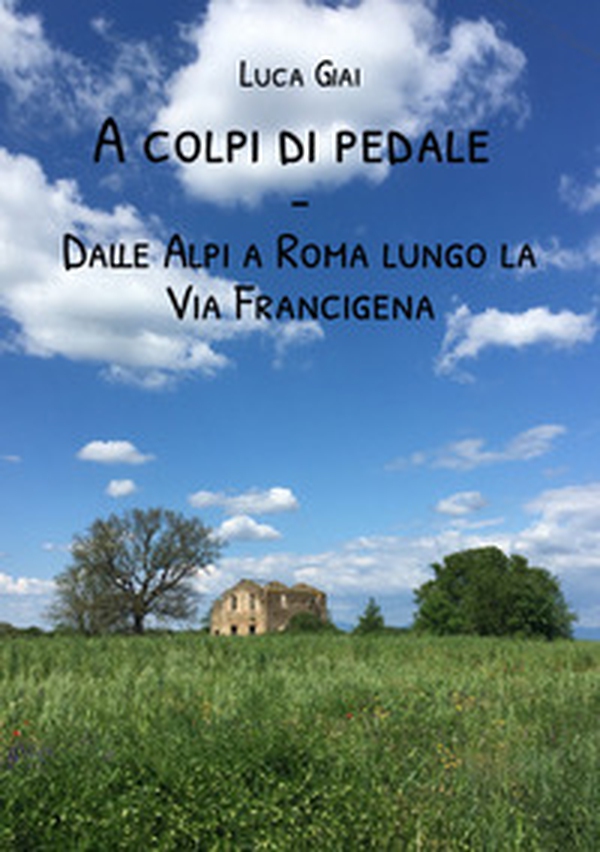 A colpi di pedale. Dalle Alpi a Roma lungo la Via Francigena - Librerie.coop A colpi di pedale. Dalle Alpi a Roma lungo la Via Francigena - Librerie.coop
