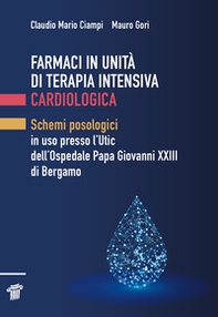 Farmaci in unità di terapia intensiva cardiologica. Schemi posologici in uso presso l'Utic dell'Ospedale Papa Giovanni XXIII di Bergamo - Librerie.coop