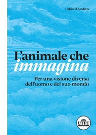 L'animale che immagina. Per una visione diversa dell'uomo e del suo mondo - Librerie.coop