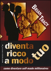 Diventa ricco a modo tuo. Come diventare self-made millionaires - Librerie.coop