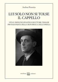 Lui solo non si tolse il cappello. Vita e impegno politico di Ettore Tibaldi, protagonista della Repubblica dell'Ossola - Librerie.coop