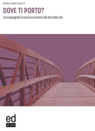 Dove ti porto? Accompagnare la persona anziana alla fine della vita - Librerie.coop Dove ti porto? Accompagnare la persona anziana alla fine della vita - Librerie.coop