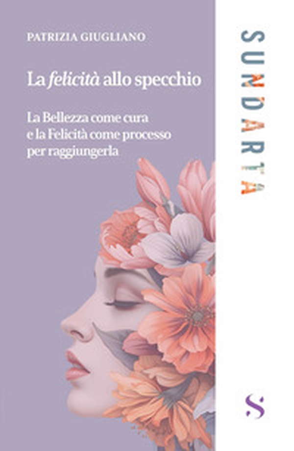 La felicità allo specchio. La Bellezza come cura e la Felicità come processo per raggiungerla - Librerie.coop