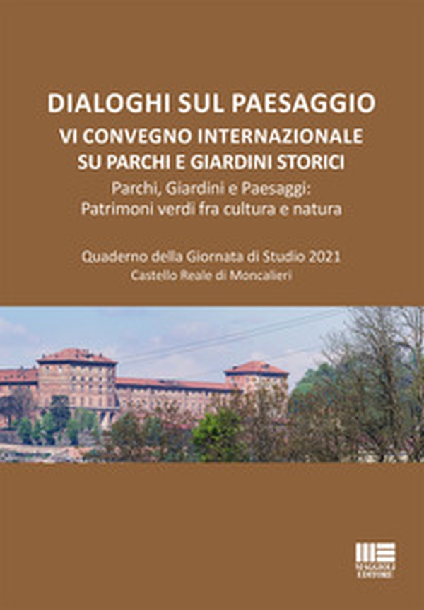 Dialoghi sul paesaggio. VI Convegno Internazionale su parchi e giardini storici. Parchi, giardini e paesaggi: patrimoni verdi fra cultura e natura. Quaderno della Giornata di Studio 2021, Castello Reale di Moncalieri - Librerie.coop Dialoghi sul paesaggio. VI Convegno Internazionale su parchi e giardini storici. Parchi, giardini e paesaggi: patrimoni verdi fra cultura e natura. Quaderno della Giornata di Studio 2021, Castello Reale di Moncalieri - Librerie.coop