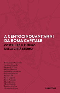 A centocinquant'anni da Roma capitale. Costruire il futuro della Città eterna - Librerie.coop A centocinquant'anni da Roma capitale. Costruire il futuro della Città eterna - Librerie.coop