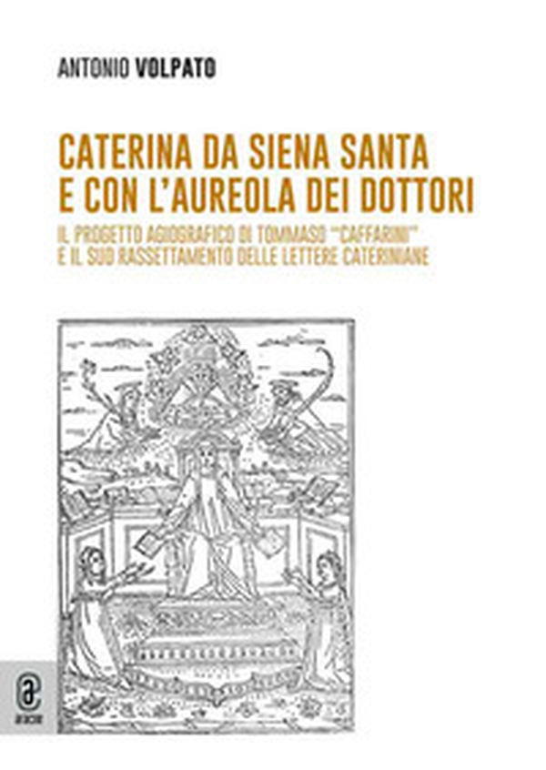 Caterina da Siena Santa e con l'aureola dei dottori. Il progetto agiografico di Tommaso «Caffarini» e il suo rassettamento delle lettere cateriniane - Librerie.coop