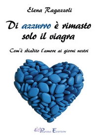 Di azzurro è rimasto solo il viagra. Com'è sbiadito l'amore ai giorni nostri - Librerie.coop