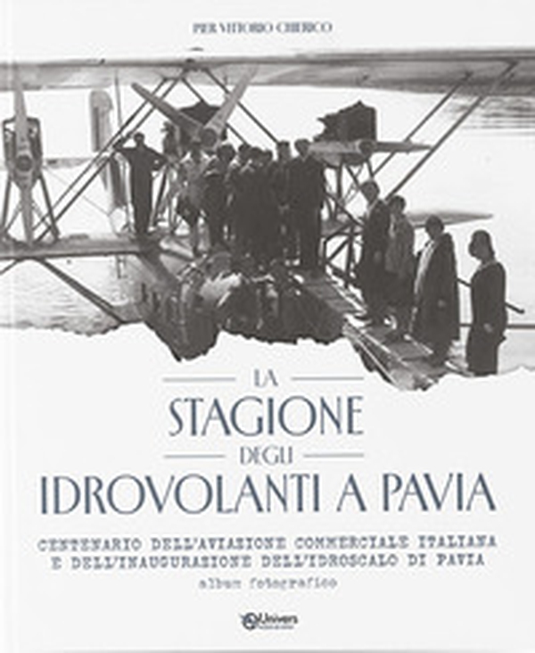 La stagione degli idrovolanti a Pavia. Centenario dell'aviazione commerciale italiana e dell'inaugurazione dell'idroscalo di Pavia - Librerie.coop