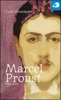 Marcel Proust. Dire tutto - Librerie.coop