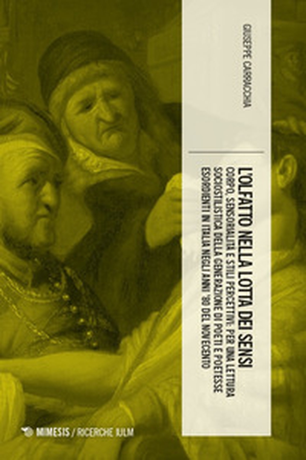 L'olfatto nella lotta dei sensi. Corpo, sensorialità e stili percettivi: per una lettura sociostilistica della generazione di poeti e poetesse esordienti in Italia negli anni '80 del Novecento - Librerie.coop