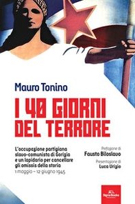 I 40 giorni del terrore. L'occupazione slavo-comunista di Gorizia e un lapidario per cancellare gli omissis della storia - Librerie.coop