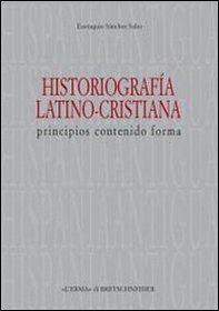 Historiografia latino-cristiana. Principios, contenido, forma - Librerie.coop