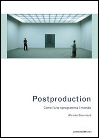 Postproduction. Come l'arte riprogramma il mondo - Librerie.coop