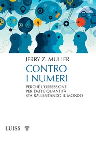 Contro i numeri. Perché l'ossessione per dati e quantità sta rallentando il mondo - Librerie.coop