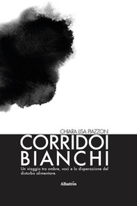 Corridoi bianchi. Un viaggio tra ombre, voci e la disperazione del disturbo alimentare. Il coraggio e la paura di lasciarlo andare - Librerie.coop
