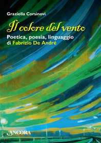 Il colore del vento. Poetica, poesia, linguaggio di Fabrizio De André - Librerie.coop Il colore del vento. Poetica, poesia, linguaggio di Fabrizio De André - Librerie.coop