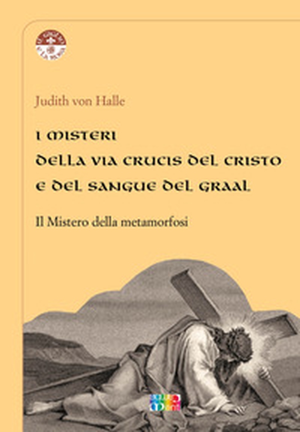 I misteri della Via Crucis del Cristo e del sangue del Graal. Il mistero della metamorfosi - Librerie.coop