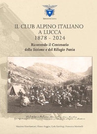 Il Club Alpino Italiano a Lucca 1878-2024. Ricorrendo il centenario della sezione e del rifugio Pania - Librerie.coop
