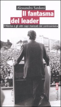 Il fantasma del leader. D'Alema e gli altri capi mancati del centrosinistra - Librerie.coop