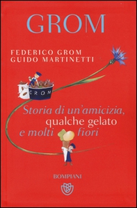 Grom. Storia di un'amicizia, qualche gelato e molti fiori - Librerie.coop Grom. Storia di un'amicizia, qualche gelato e molti fiori - Librerie.coop