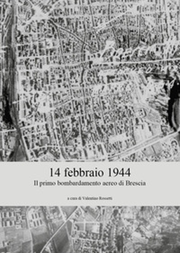 14 febbraio 1944. Il primo bombardamento aereo di Brescia - Librerie.coop 14 febbraio 1944. Il primo bombardamento aereo di Brescia - Librerie.coop